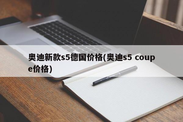 奥迪新款s5德国价格(奥迪s5 coupe价格)