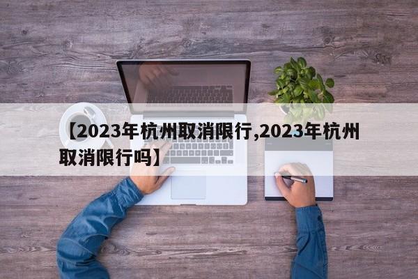 【2023年杭州取消限行,2023年杭州取消限行吗】