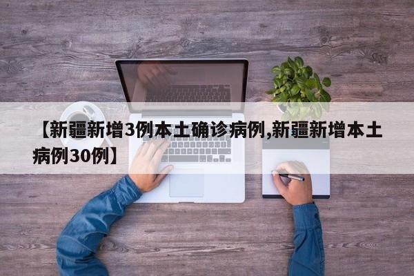 【新疆新增3例本土确诊病例,新疆新增本土病例30例】