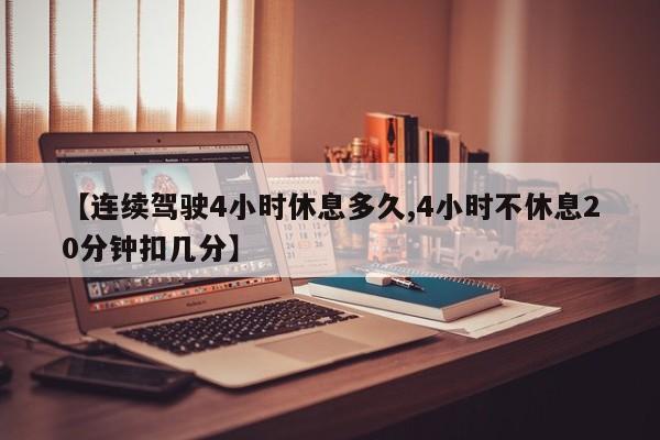 【连续驾驶4小时休息多久,4小时不休息20分钟扣几分】