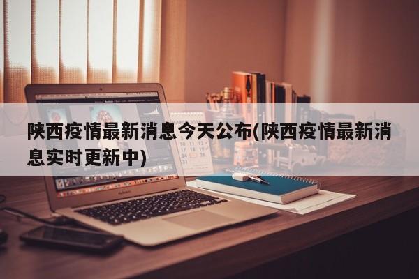陕西疫情最新消息今天公布(陕西疫情最新消息实时更新中)