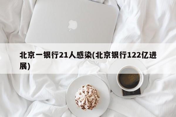 北京一银行21人感染(北京银行122亿进展)