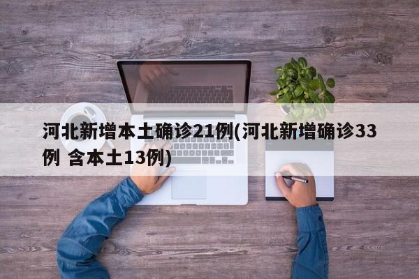 河北新增本土确诊21例(河北新增确诊33例 含本土13例)