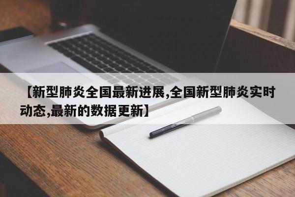 【新型肺炎全国最新进展,全国新型肺炎实时动态,最新的数据更新】