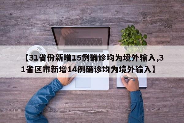 【31省份新增15例确诊均为境外输入,31省区市新增14例确诊均为境外输入】
