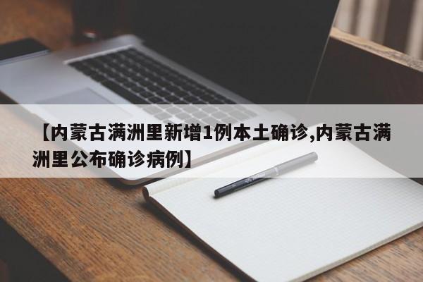 【内蒙古满洲里新增1例本土确诊,内蒙古满洲里公布确诊病例】