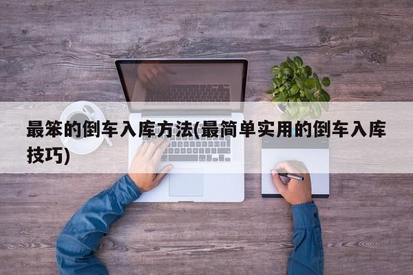 最笨的倒车入库方法(最简单实用的倒车入库技巧)