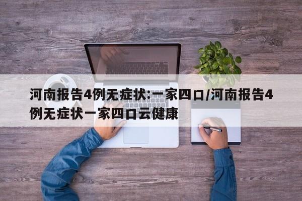 河南报告4例无症状:一家四口/河南报告4例无症状一家四口云健康