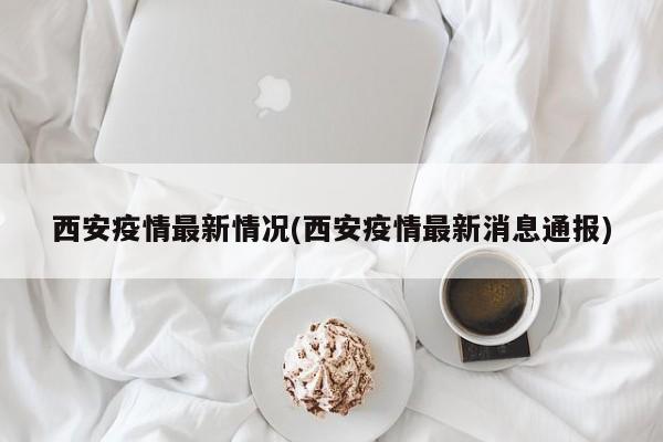 西安疫情最新情况(西安疫情最新消息通报)