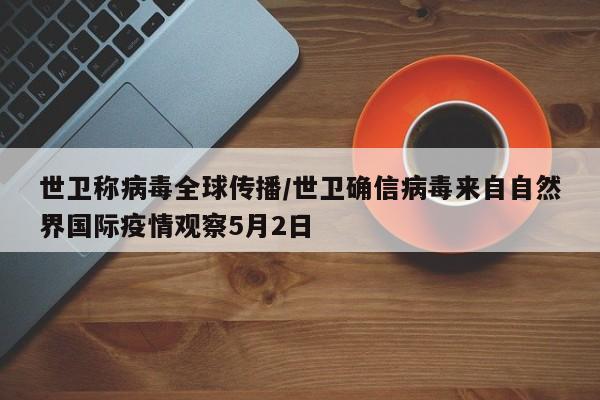 世卫称病毒全球传播/世卫确信病毒来自自然界国际疫情观察5月2日