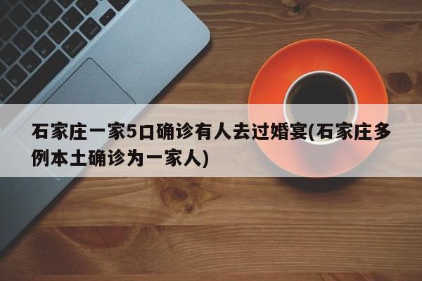 石家庄一家5口确诊有人去过婚宴(石家庄多例本土确诊为一家人)