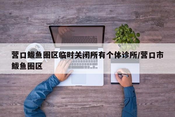 营口鲅鱼圈区临时关闭所有个体诊所/营口市鲅鱼圈区