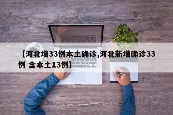 【河北增33例本土确诊,河北新增确诊33例 含本土13例】