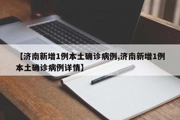 【济南新增1例本土确诊病例,济南新增1例本土确诊病例详情】