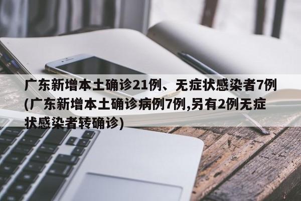 广东新增本土确诊21例、无症状感染者7例(广东新增本土确诊病例7例,另有2例无症状感染者转确诊)