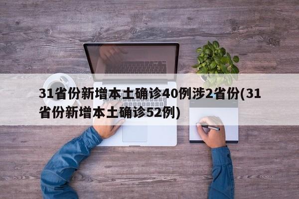 31省份新增本土确诊40例涉2省份(31省份新增本土确诊52例)