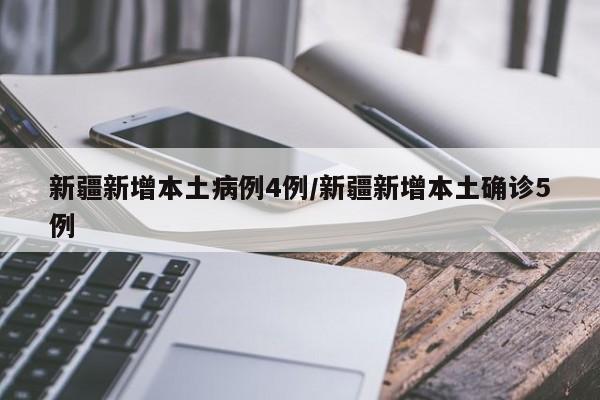 新疆新增本土病例4例/新疆新增本土确诊5例