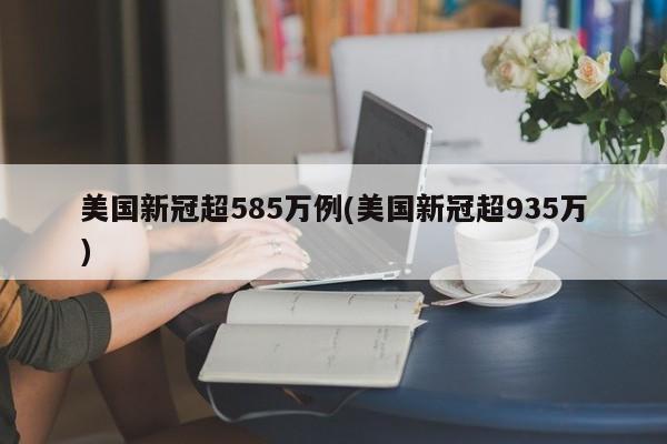 美国新冠超585万例(美国新冠超935万)