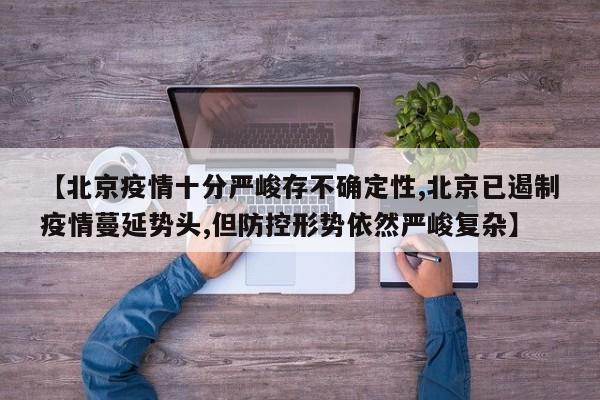 【北京疫情十分严峻存不确定性,北京已遏制疫情蔓延势头,但防控形势依然严峻复杂】