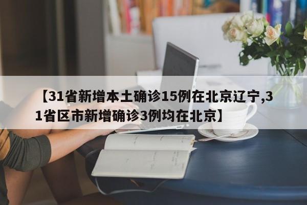 【31省新增本土确诊15例在北京辽宁,31省区市新增确诊3例均在北京】
