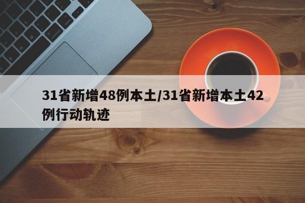 31省新增48例本土/31省新增本土42例行动轨迹