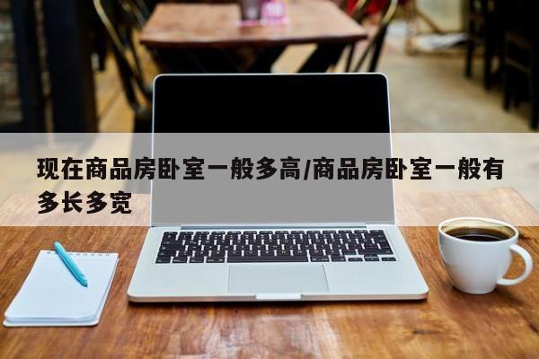 现在商品房卧室一般多高/商品房卧室一般有多长多宽