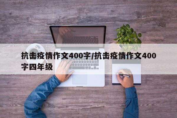 抗击疫情作文400字/抗击疫情作文400字四年级