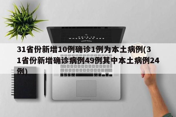31省份新增10例确诊1例为本土病例(31省份新增确诊病例49例其中本土病例24例)