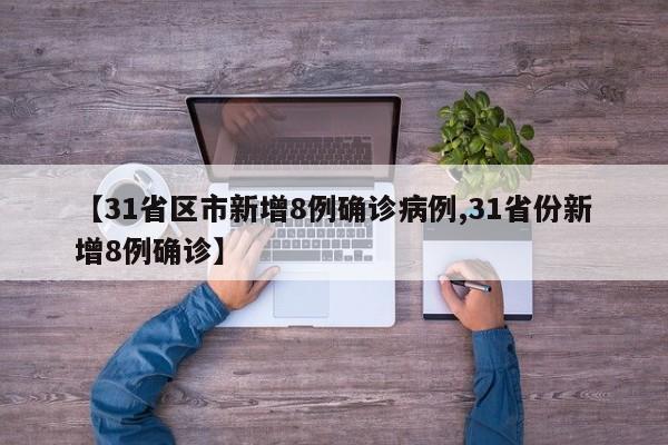 【31省区市新增8例确诊病例,31省份新增8例确诊】