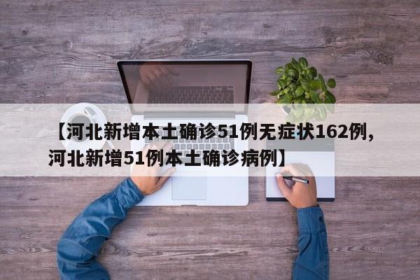 【河北新增本土确诊51例无症状162例,河北新增51例本土确诊病例】