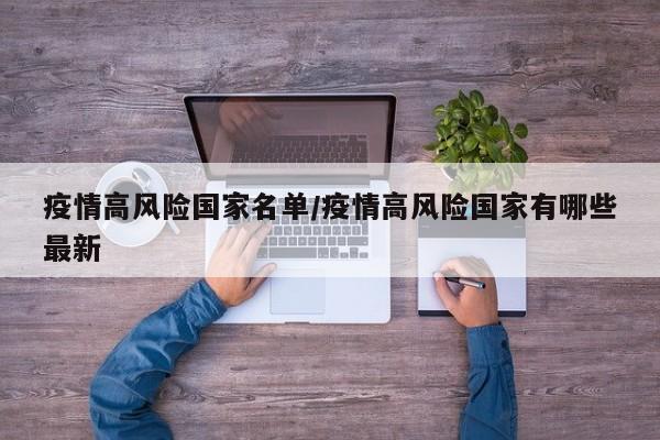 疫情高风险国家名单/疫情高风险国家有哪些最新