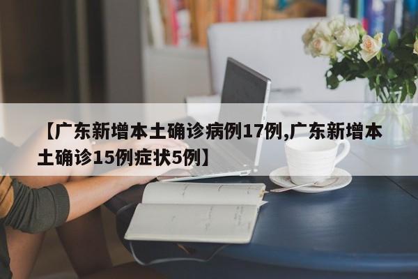 【广东新增本土确诊病例17例,广东新增本土确诊15例症状5例】