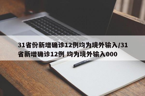 31省份新增确诊12例均为境外输入/31省新增确诊12例 均为境外输入000