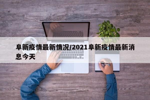 阜新疫情最新情况/2021阜新疫情最新消息今天