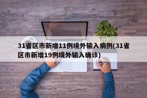 31省区市新增11例境外输入病例(31省区市新增19例境外输入确诊)