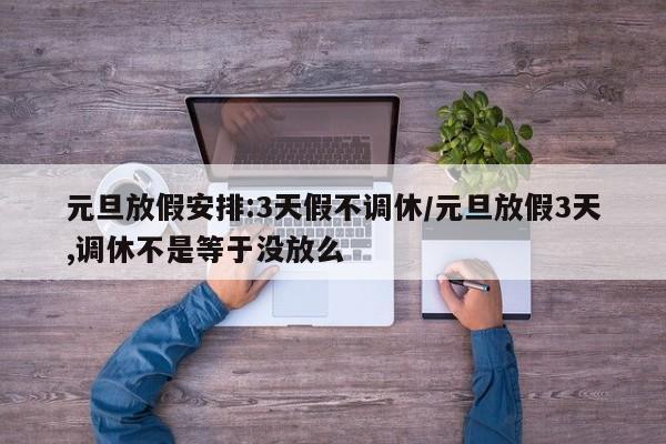 元旦放假安排:3天假不调休/元旦放假3天,调休不是等于没放么