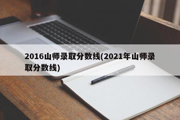 2016山师录取分数线(2021年山师录取分数线)