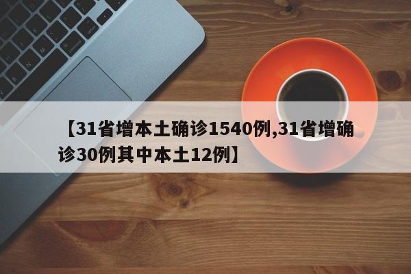 【31省增本土确诊1540例,31省增确诊30例其中本土12例】