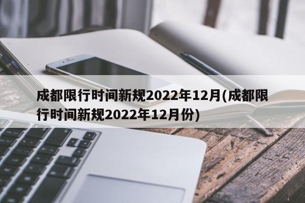 成都限行时间新规2022年12月(成都限行时间新规2022年12月份)