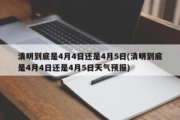 清明到底是4月4日还是4月5日(清明到底是4月4日还是4月5日天气预报)
