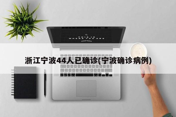 浙江宁波44人已确诊(宁波确诊病例)