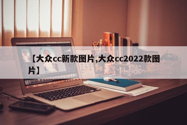 【大众cc新款图片,大众cc2022款图片】