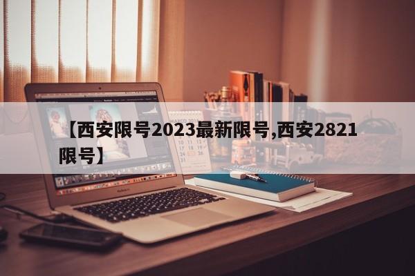 【西安限号2023最新限号,西安2821限号】