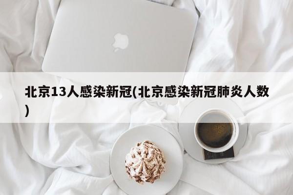 北京13人感染新冠(北京感染新冠肺炎人数)