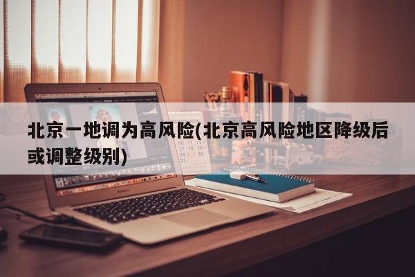 北京一地调为高风险(北京高风险地区降级后或调整级别)