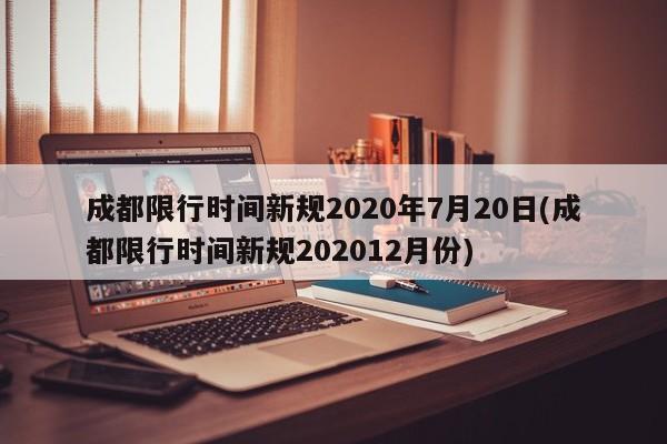 成都限行时间新规2020年7月20日(成都限行时间新规202012月份)