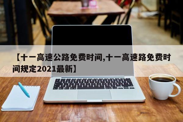 【十一高速公路免费时间,十一高速路免费时间规定2021最新】