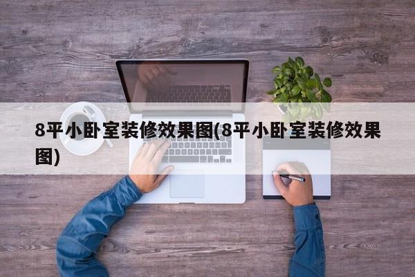 8平小卧室装修效果图(8平小卧室装修效果图)