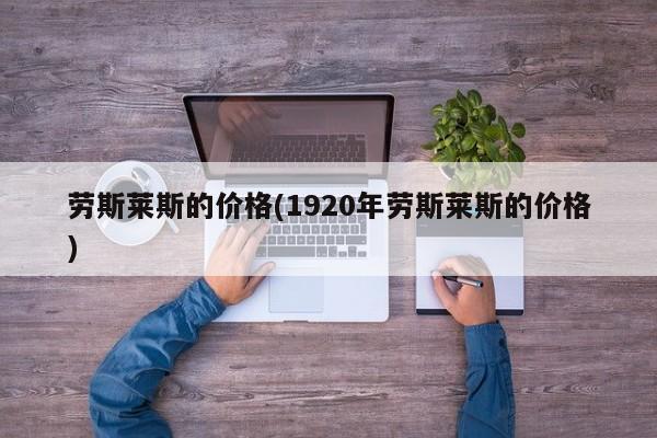 劳斯莱斯的价格(1920年劳斯莱斯的价格)