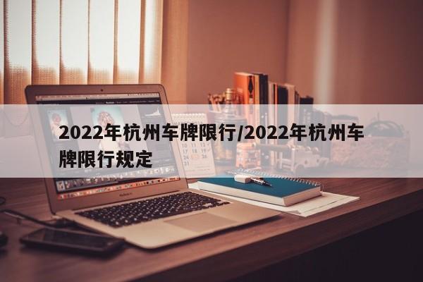 2022年杭州车牌限行/2022年杭州车牌限行规定